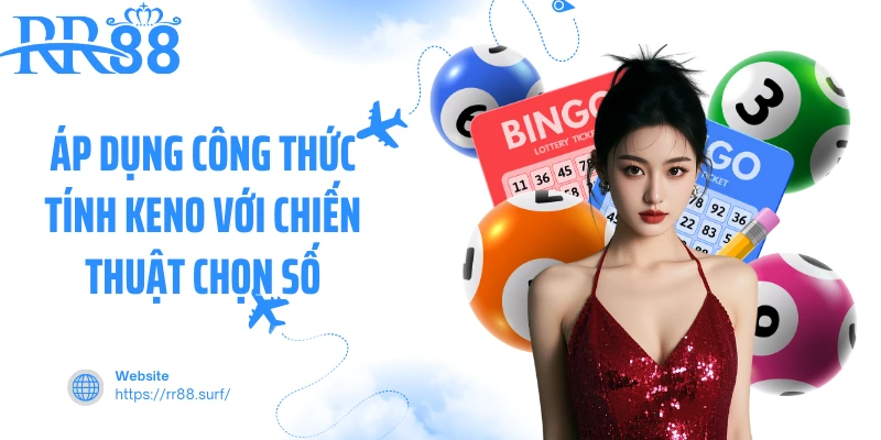 Áp dụng công thức tính Keno với chiến thuật chọn số
