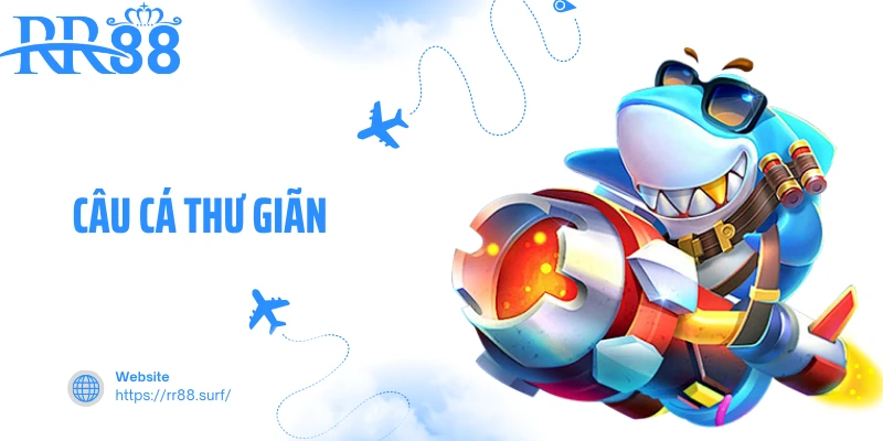 Câu Cá Thư Giãn - Game Đổi Thưởng Hấp Dẫn Của RR88