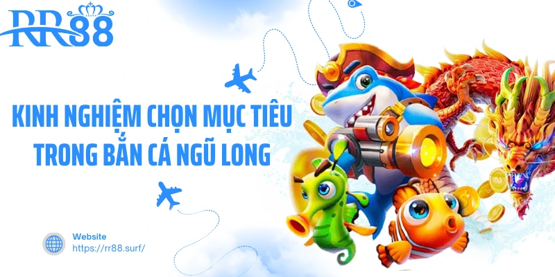 Kinh nghiệm chọn mục tiêu trong bắn cá ngũ long
