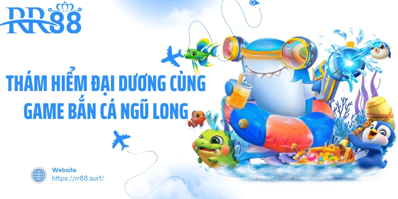 Thám hiểm đại dương cùng game bắn cá ngũ long